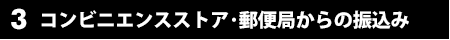 3.コンビニエンスストア･郵便局からの振込み